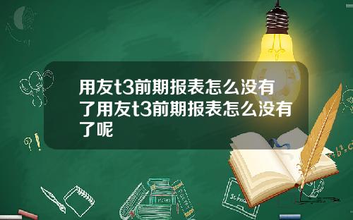 用友t3前期报表怎么没有了用友t3前期报表怎么没有了呢