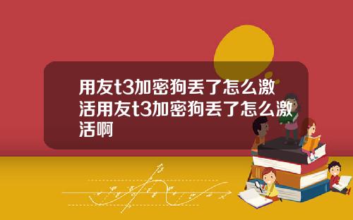 用友t3加密狗丢了怎么激活用友t3加密狗丢了怎么激活啊