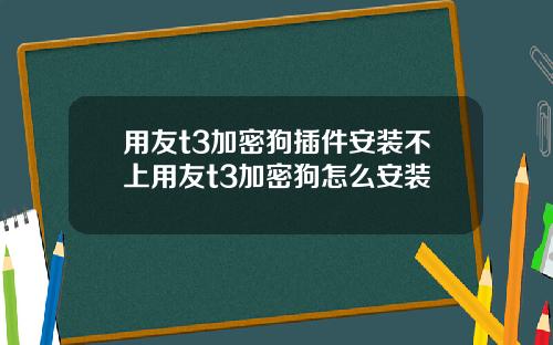 用友t3加密狗插件安装不上用友t3加密狗怎么安装