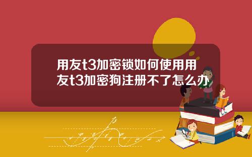 用友t3加密锁如何使用用友t3加密狗注册不了怎么办