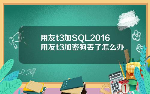 用友t3加SQL2016用友t3加密狗丢了怎么办