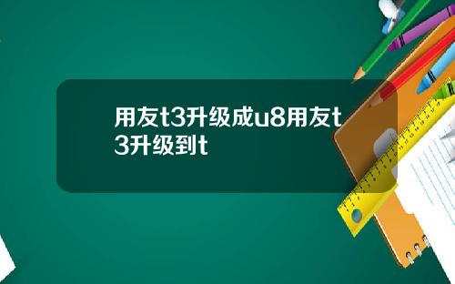 用友t3升级成u8用友t3升级到t