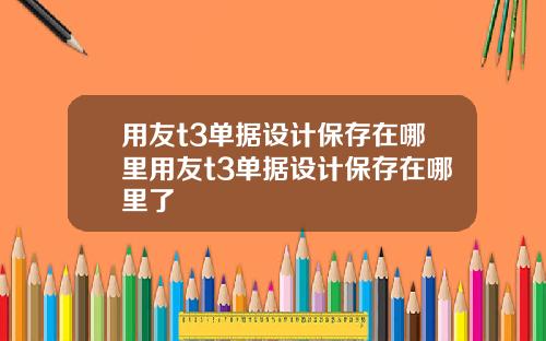 用友t3单据设计保存在哪里用友t3单据设计保存在哪里了