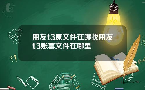 用友t3原文件在哪找用友t3账套文件在哪里