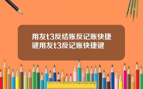 用友t3反结账反记账快捷键用友t3反记账快捷键