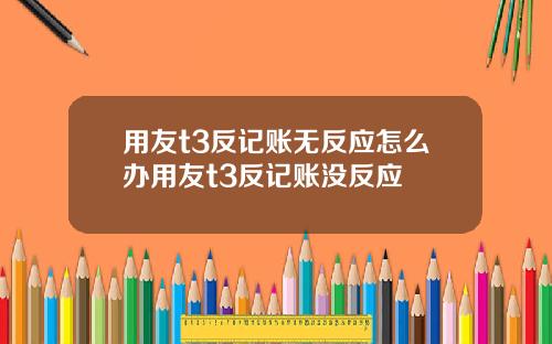 用友t3反记账无反应怎么办用友t3反记账没反应