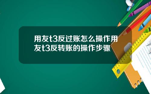 用友t3反过账怎么操作用友t3反转账的操作步骤