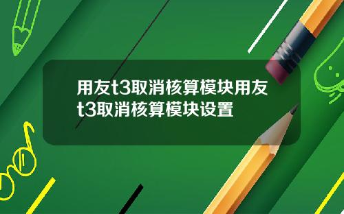 用友t3取消核算模块用友t3取消核算模块设置