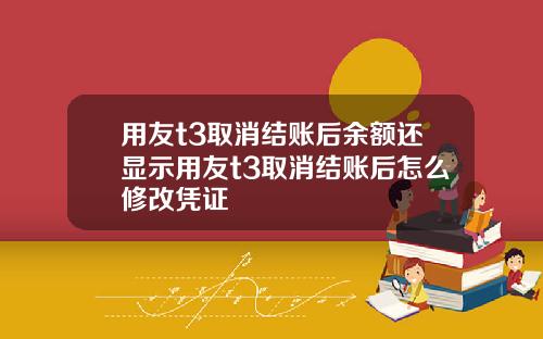 用友t3取消结账后余额还显示用友t3取消结账后怎么修改凭证