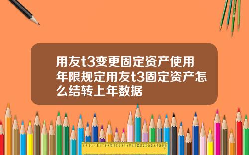 用友t3变更固定资产使用年限规定用友t3固定资产怎么结转上年数据