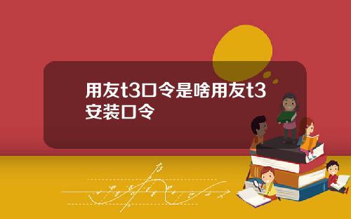 用友t3口令是啥用友t3安装口令