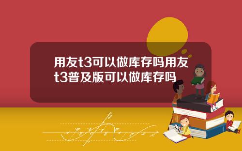 用友t3可以做库存吗用友t3普及版可以做库存吗