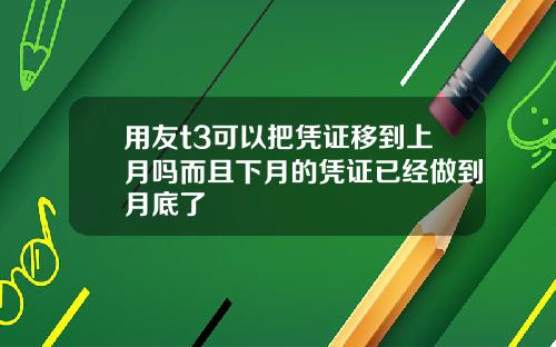 用友t3可以把凭证移到上月吗而且下月的凭证已经做到月底了