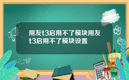 用友t3启用不了模块用友t3启用不了模块设置