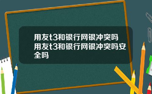 用友t3和银行网银冲突吗用友t3和银行网银冲突吗安全吗