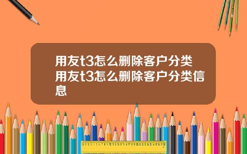 用友t3怎么删除客户分类用友t3怎么删除客户分类信息