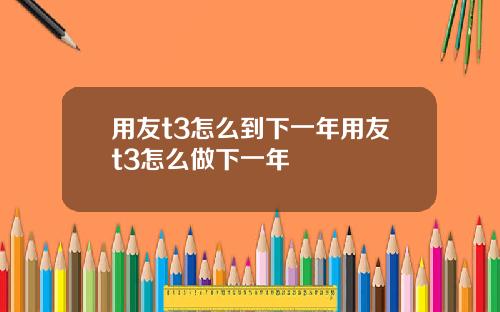 用友t3怎么到下一年用友t3怎么做下一年