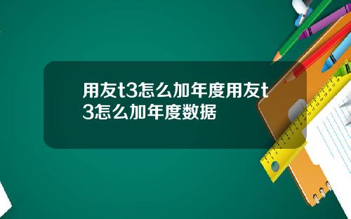 用友t3怎么加年度用友t3怎么加年度数据