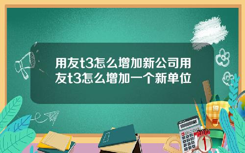 用友t3怎么增加新公司用友t3怎么增加一个新单位