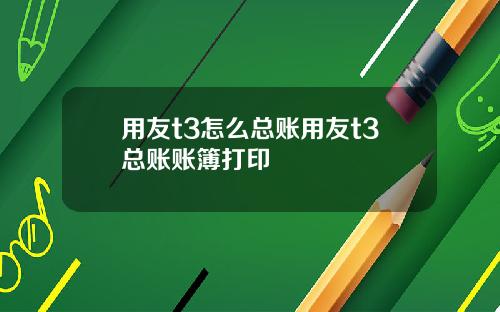 用友t3怎么总账用友t3总账账簿打印