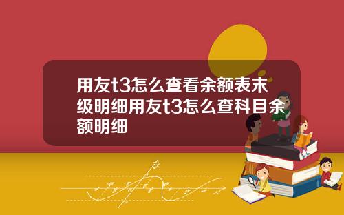 用友t3怎么查看余额表末级明细用友t3怎么查科目余额明细
