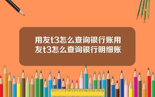 用友t3怎么查询银行账用友t3怎么查询银行明细账