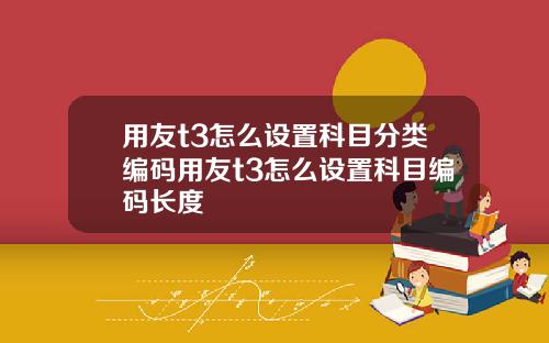 用友t3怎么设置科目分类编码用友t3怎么设置科目编码长度