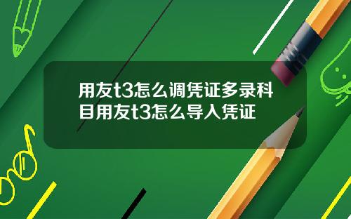 用友t3怎么调凭证多录科目用友t3怎么导入凭证