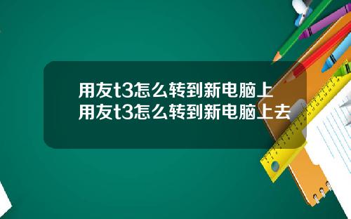 用友t3怎么转到新电脑上用友t3怎么转到新电脑上去