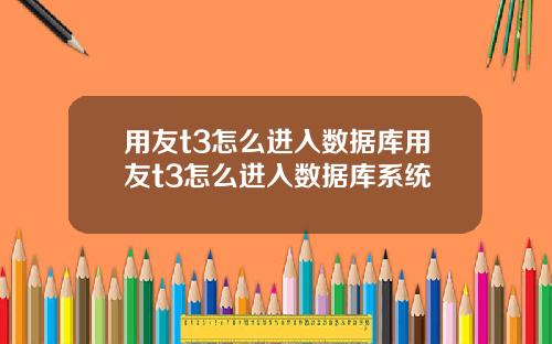 用友t3怎么进入数据库用友t3怎么进入数据库系统
