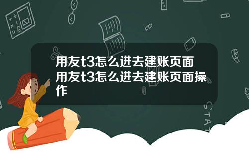 用友t3怎么进去建账页面用友t3怎么进去建账页面操作