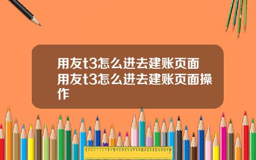 用友t3怎么进去建账页面用友t3怎么进去建账页面操作