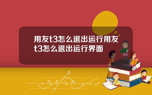 用友t3怎么退出运行用友t3怎么退出运行界面