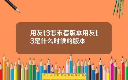 用友t3怎末看版本用友t3是什么时候的版本