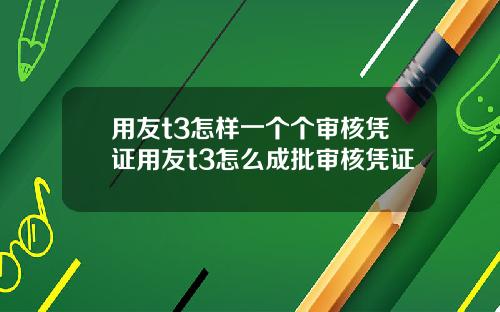 用友t3怎样一个个审核凭证用友t3怎么成批审核凭证