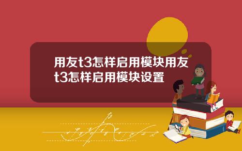 用友t3怎样启用模块用友t3怎样启用模块设置