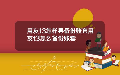 用友t3怎样导备份账套用友t3怎么备份账套