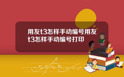 用友t3怎样手动编号用友t3怎样手动编号打印