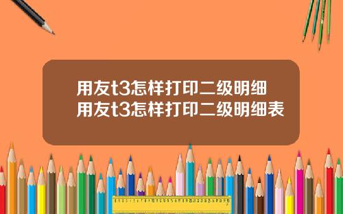 用友t3怎样打印二级明细用友t3怎样打印二级明细表