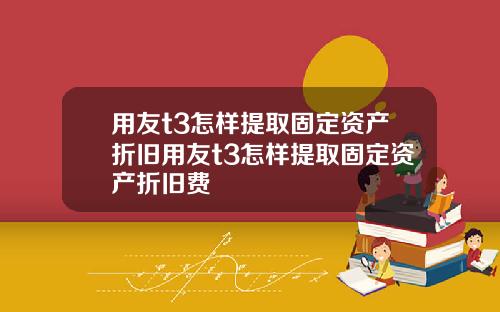 用友t3怎样提取固定资产折旧用友t3怎样提取固定资产折旧费