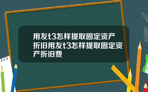 用友t3怎样提取固定资产折旧用友t3怎样提取固定资产折旧费