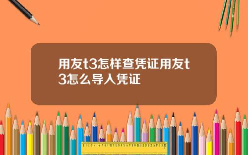 用友t3怎样查凭证用友t3怎么导入凭证