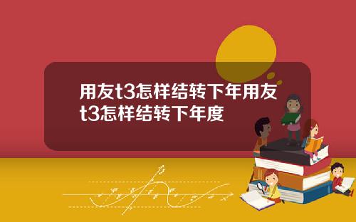 用友t3怎样结转下年用友t3怎样结转下年度
