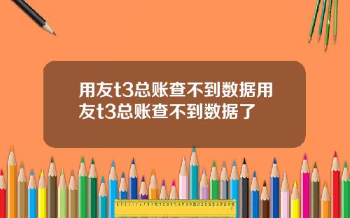 用友t3总账查不到数据用友t3总账查不到数据了