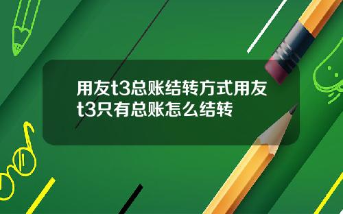 用友t3总账结转方式用友t3只有总账怎么结转