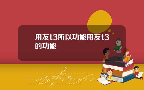 用友t3所以功能用友t3的功能