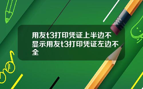 用友t3打印凭证上半边不显示用友t3打印凭证左边不全