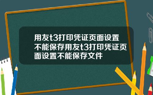 用友t3打印凭证页面设置不能保存用友t3打印凭证页面设置不能保存文件