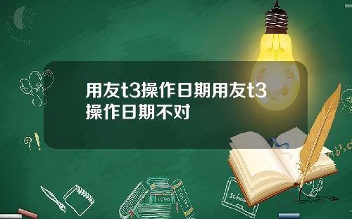 用友t3操作日期用友t3操作日期不对