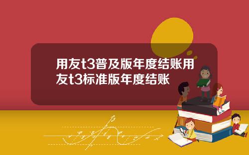 用友t3普及版年度结账用友t3标准版年度结账